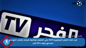 تردد قناة الفجر الجزائرية 2025 على الأقمار لمتابعة قيامة عثمان الموسم السابع بجودة HD الآن